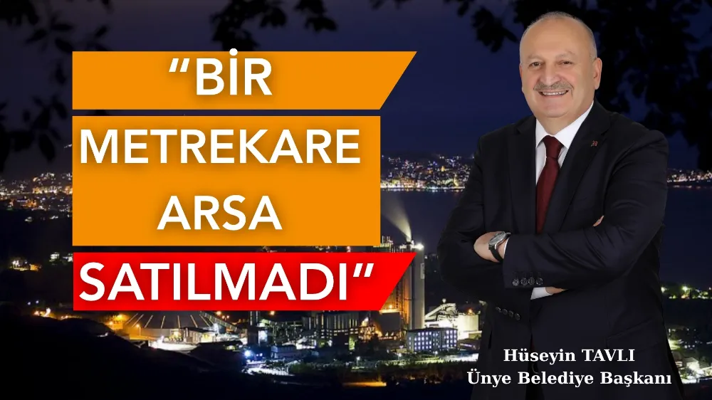BAŞKAN TAVLI’DAN İDDİALARA NET YANIT: “ÜNYE BELEDİYESİ MÜLK SATMADI, KAZANDIRDI”