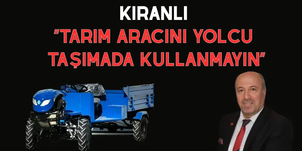 Başkan Kıranlı “Tarım Aracını Yolcu Taşımada Kullanmayın”